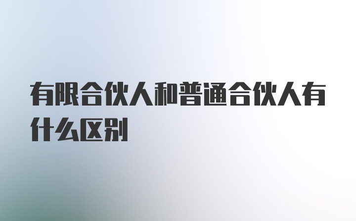 有限合伙人和普通合伙人有什么区别