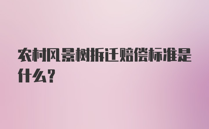 农村风景树拆迁赔偿标准是什么?