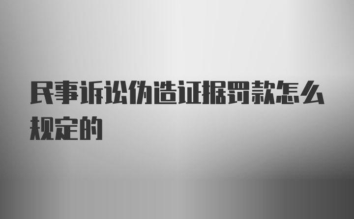 民事诉讼伪造证据罚款怎么规定的