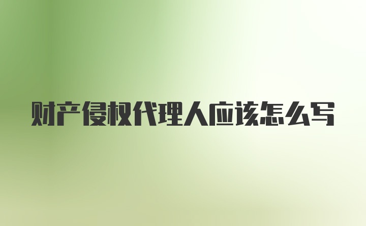 财产侵权代理人应该怎么写