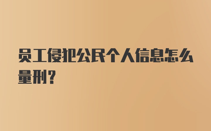 员工侵犯公民个人信息怎么量刑？