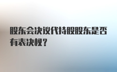 股东会决议代持股股东是否有表决权?