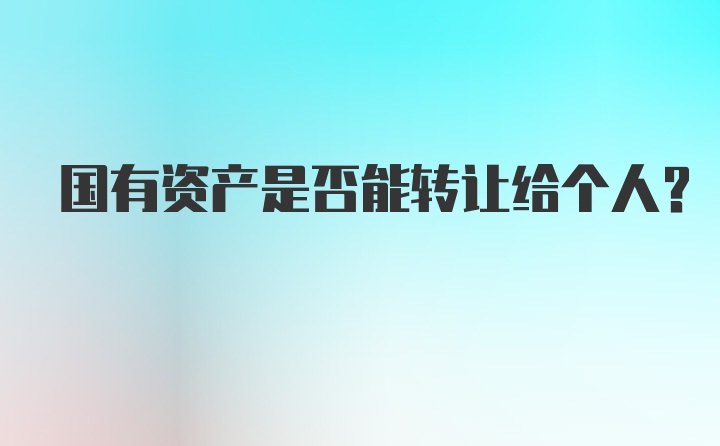 国有资产是否能转让给个人？