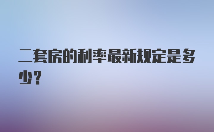 二套房的利率最新规定是多少？