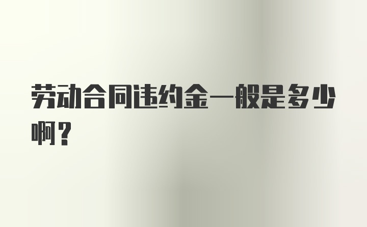 劳动合同违约金一般是多少啊？