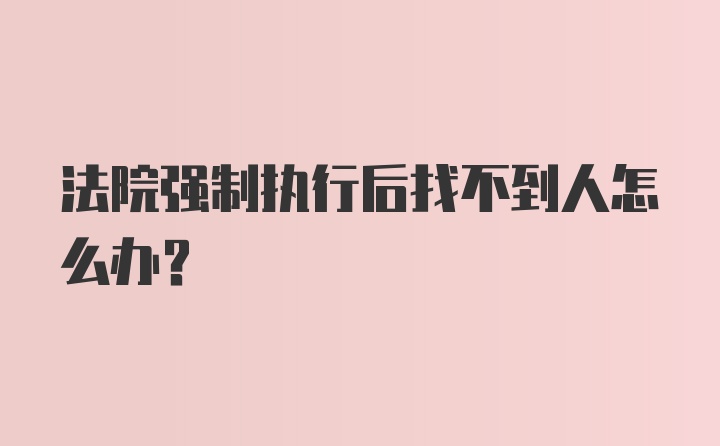 法院强制执行后找不到人怎么办？