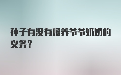 孙子有没有赡养爷爷奶奶的义务？