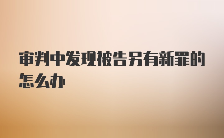 审判中发现被告另有新罪的怎么办