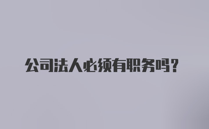 公司法人必须有职务吗？