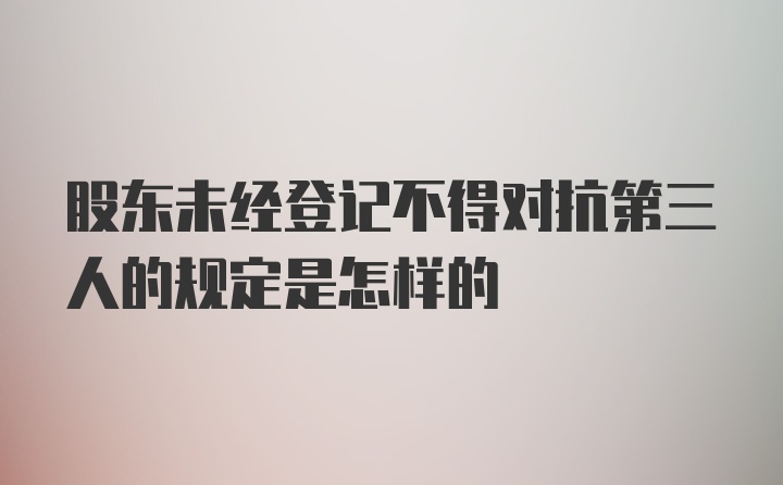 股东未经登记不得对抗第三人的规定是怎样的