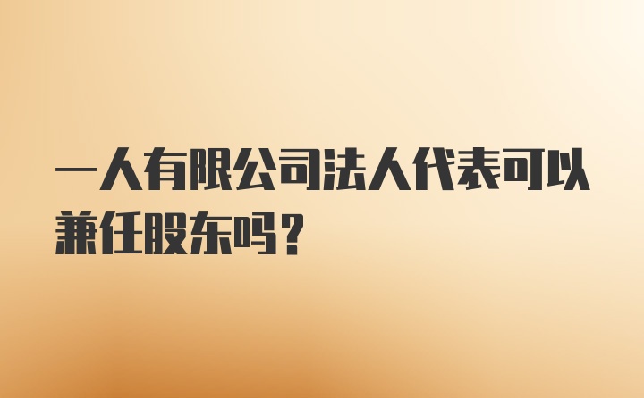 一人有限公司法人代表可以兼任股东吗？