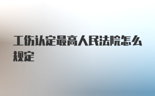 工伤认定最高人民法院怎么规定