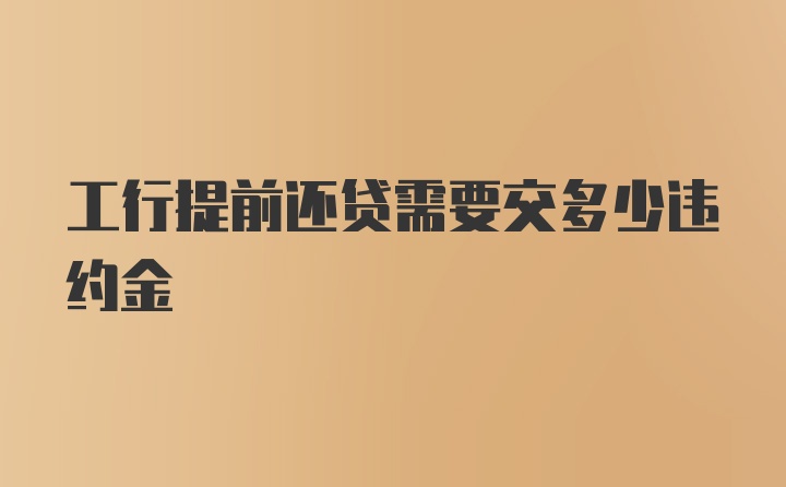 工行提前还贷需要交多少违约金