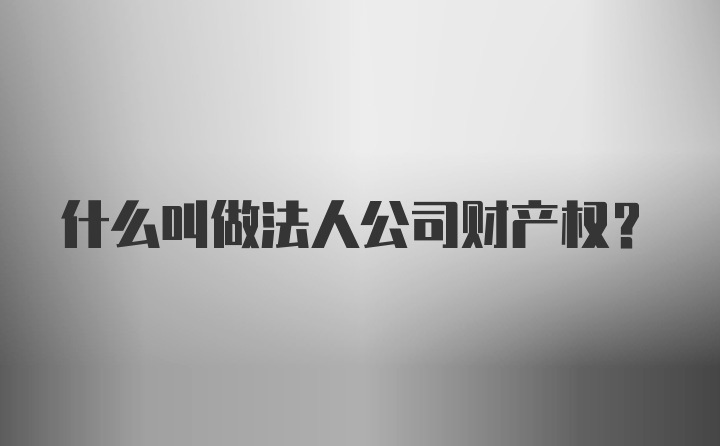 什么叫做法人公司财产权?