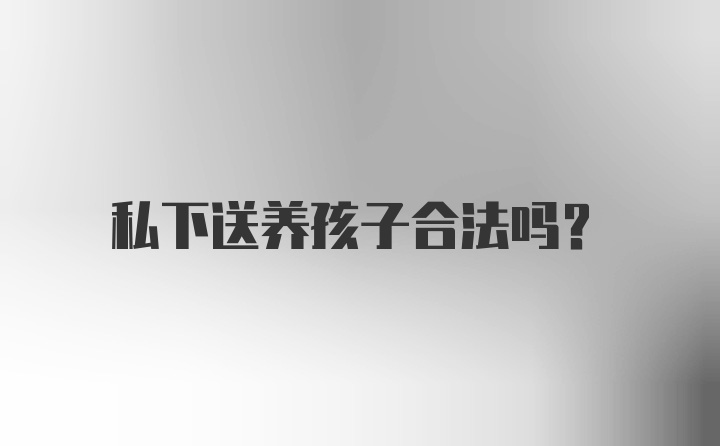 私下送养孩子合法吗?