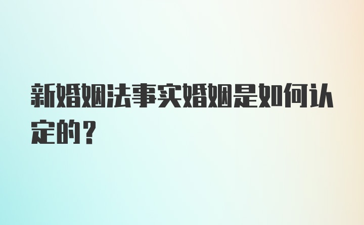 新婚姻法事实婚姻是如何认定的？