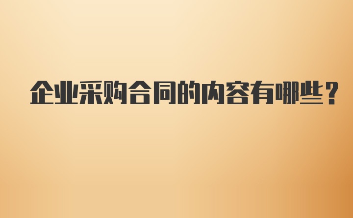 企业采购合同的内容有哪些？