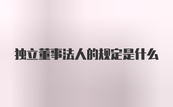 独立董事法人的规定是什么