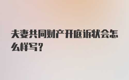 夫妻共同财产开庭诉状会怎么样写？