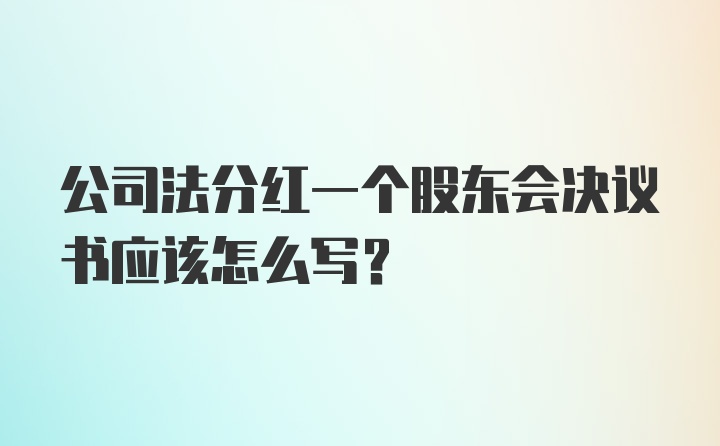 公司法分红一个股东会决议书应该怎么写？