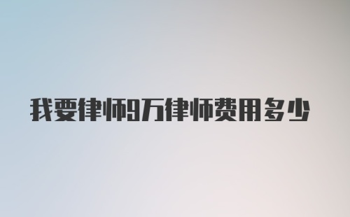 我要律师9万律师费用多少