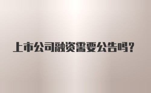 上市公司融资需要公告吗？