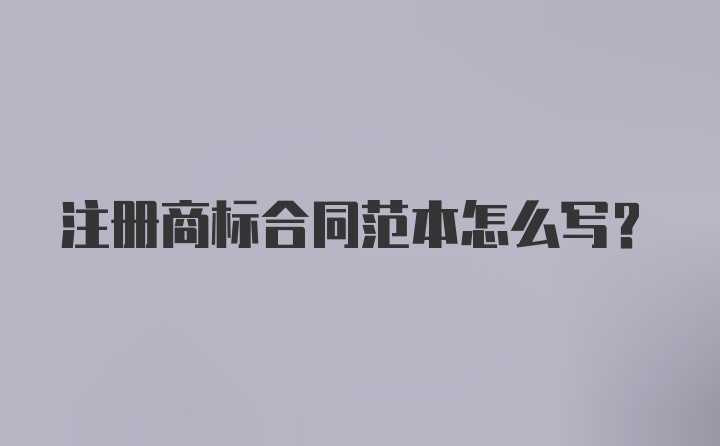 注册商标合同范本怎么写?