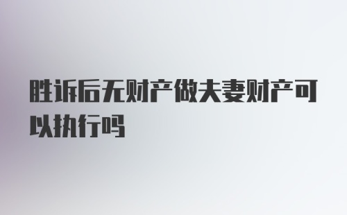 胜诉后无财产做夫妻财产可以执行吗