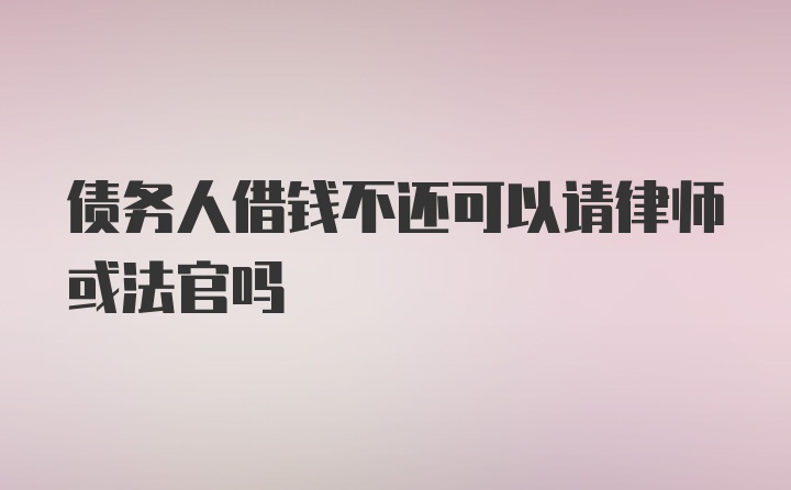 债务人借钱不还可以请律师或法官吗