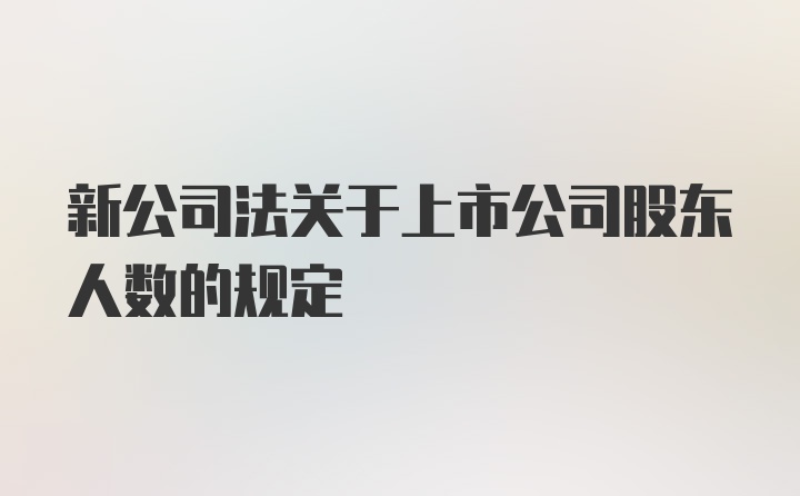 新公司法关于上市公司股东人数的规定