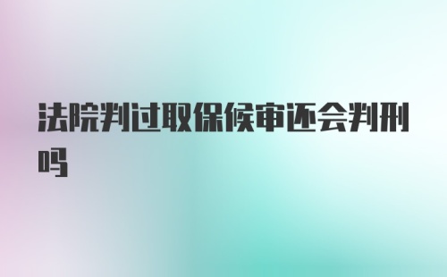 法院判过取保候审还会判刑吗