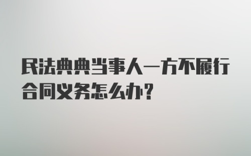 民法典典当事人一方不履行合同义务怎么办？