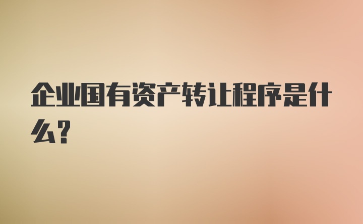 企业国有资产转让程序是什么?