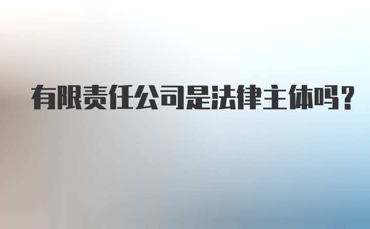 有限责任公司是法律主体吗？