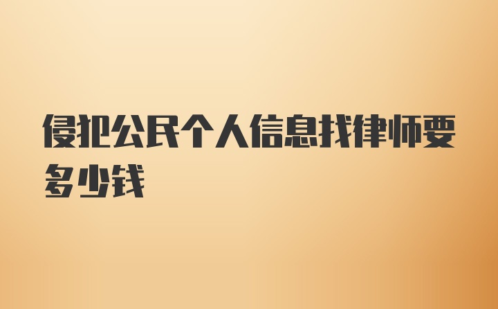 侵犯公民个人信息找律师要多少钱