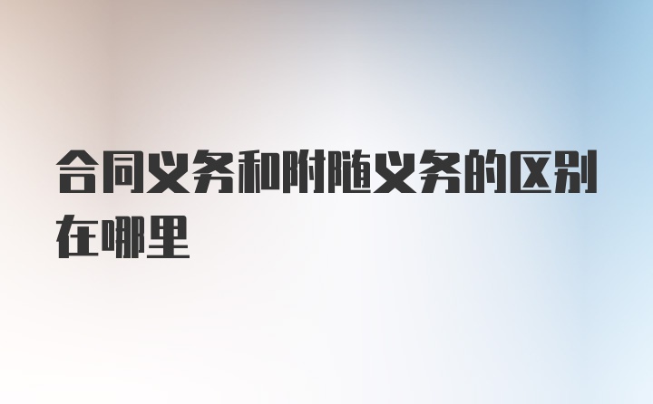 合同义务和附随义务的区别在哪里