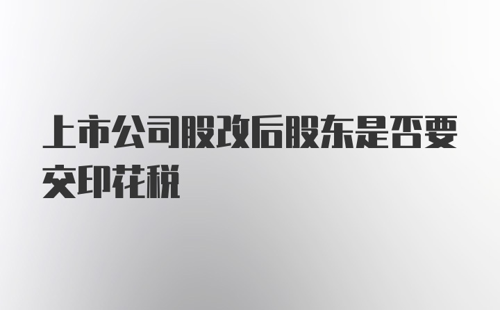 上市公司股改后股东是否要交印花税