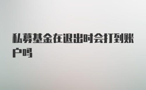 私募基金在退出时会打到账户吗