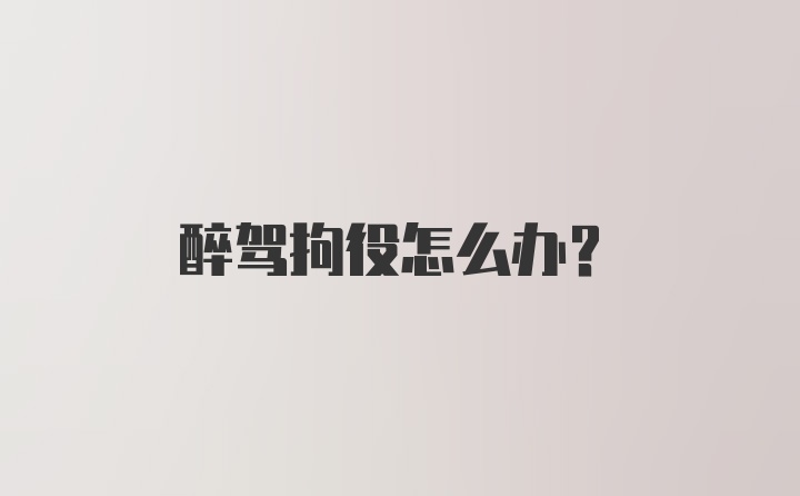 醉驾拘役怎么办？