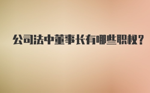 公司法中董事长有哪些职权？