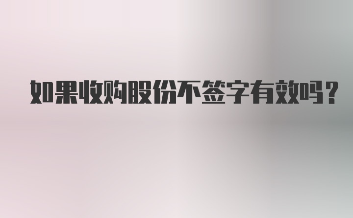 如果收购股份不签字有效吗？