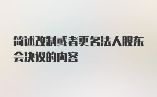 简述改制或者更名法人股东会决议的内容