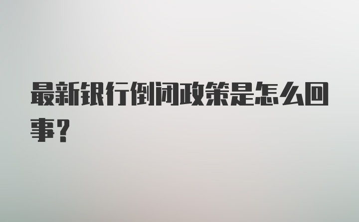 最新银行倒闭政策是怎么回事?