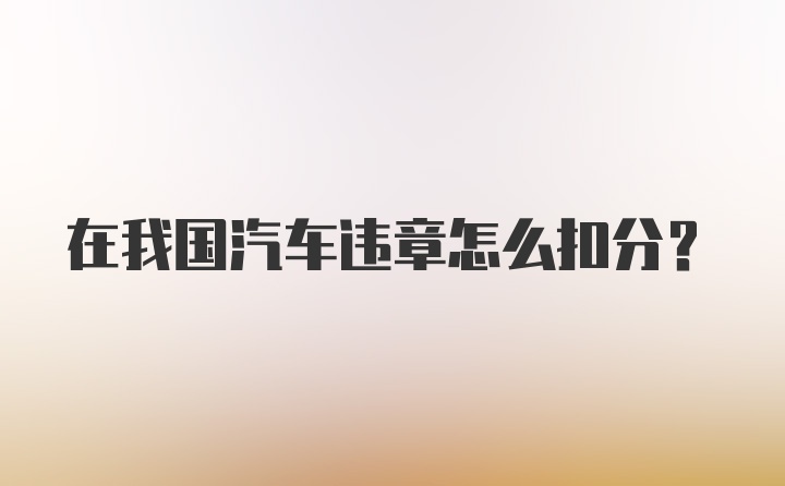 在我国汽车违章怎么扣分？