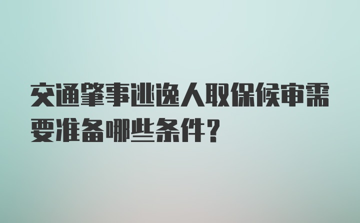 交通肇事逃逸人取保候审需要准备哪些条件？