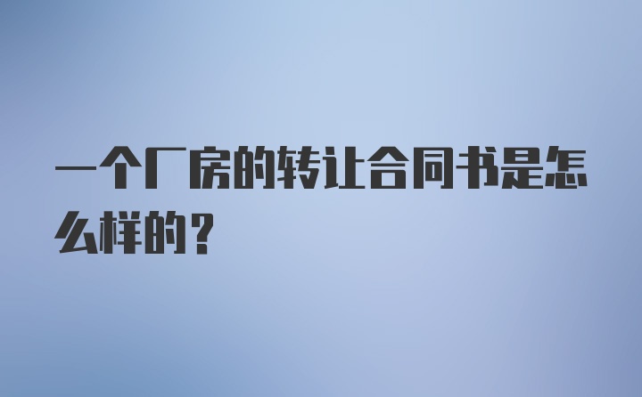 一个厂房的转让合同书是怎么样的？