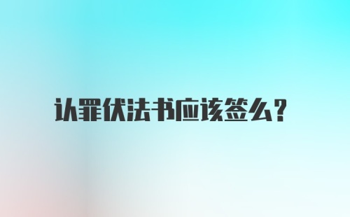 认罪伏法书应该签么？