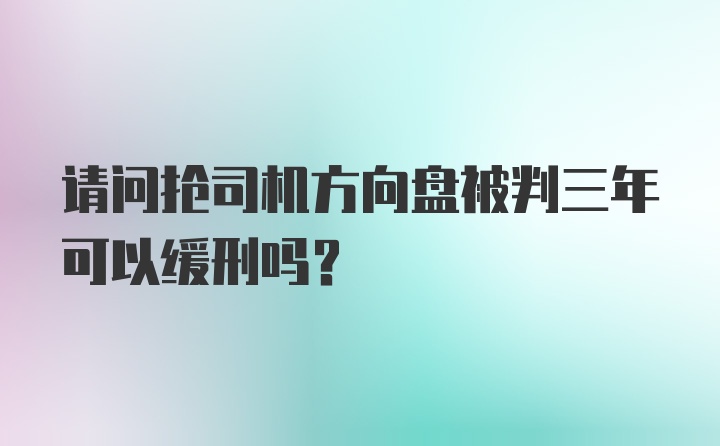 请问抢司机方向盘被判三年可以缓刑吗？