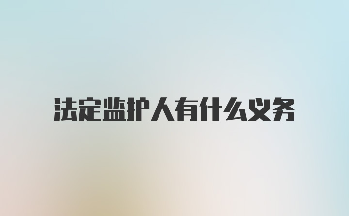 法定监护人有什么义务