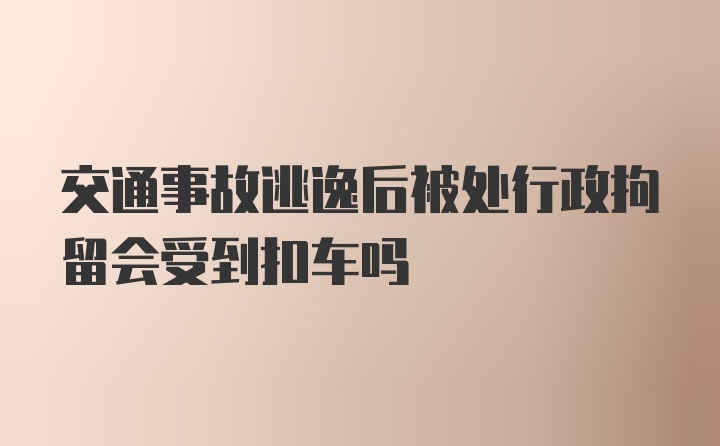 交通事故逃逸后被处行政拘留会受到扣车吗